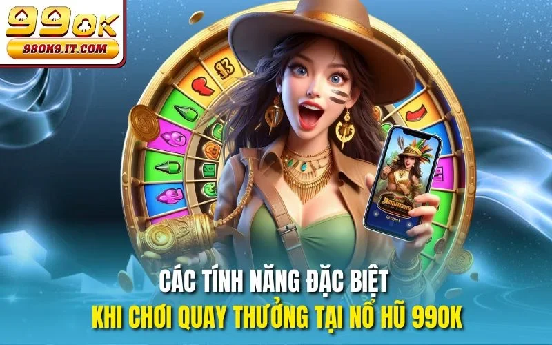 Các tính năng đặc biệt khi chơi quay thưởng tại Nổ hũ 99OK