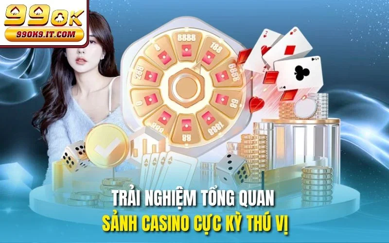 Trải nghiệm tổng quan sảnh casino cực kỳ thú vị